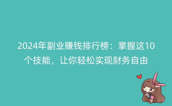 2024年副业赚钱排行榜：掌握这10个技能，让你轻松实现财务自由