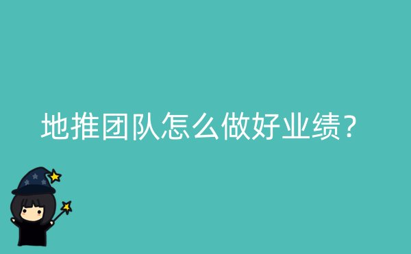 地推团队怎么做好业绩？