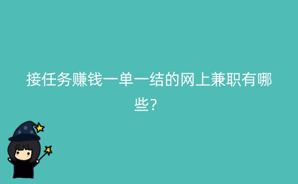 接任务赚钱一单一结的网上兼职有哪些？