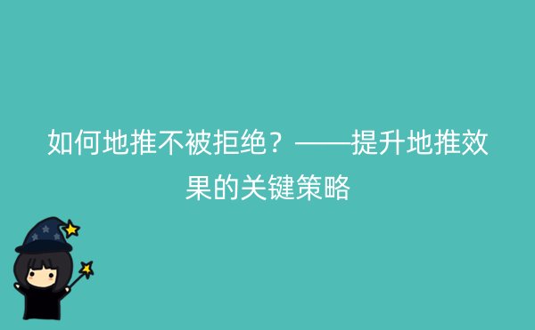 如何地推不被拒绝？——提升地推效果的关键策略