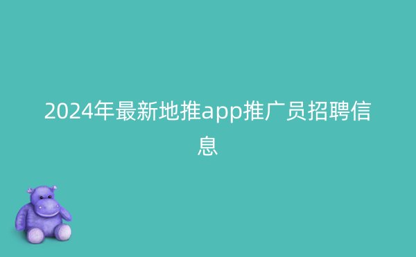 2024年最新地推app推广员招聘信息