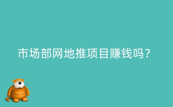 市场部网地推项目赚钱吗？