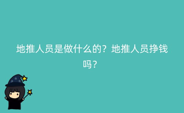 地推人员是做什么的？地推人员挣钱吗？