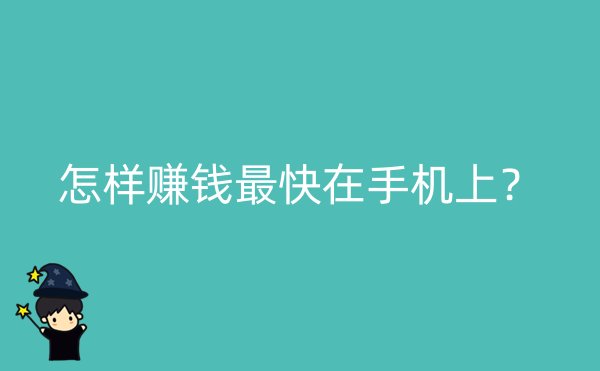 怎样赚钱最快在手机上？