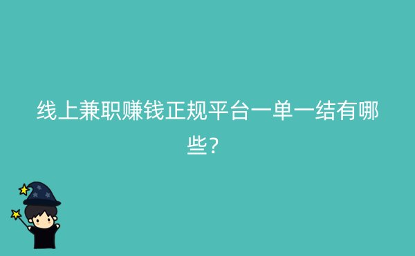 线上兼职赚钱正规平台一单一结有哪些？