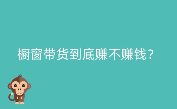 橱窗带货到底赚不赚钱？