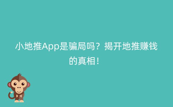 小地推App是骗局吗？揭开地推赚钱的真相！