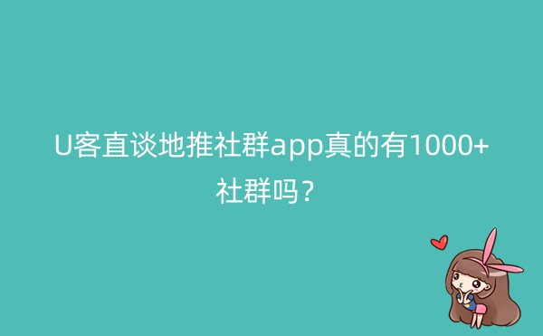 U客直谈地推社群app真的有1000+社群吗？