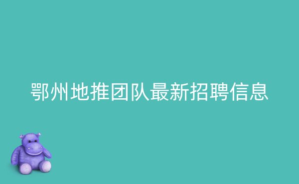 鄂州地推团队最新招聘信息