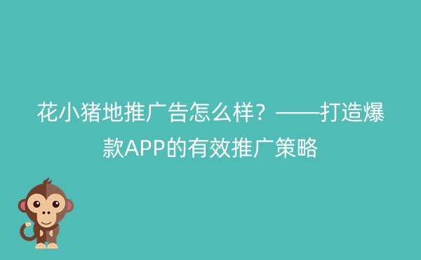 花小猪地推广告怎么样？——打造爆款APP的有效推广策略