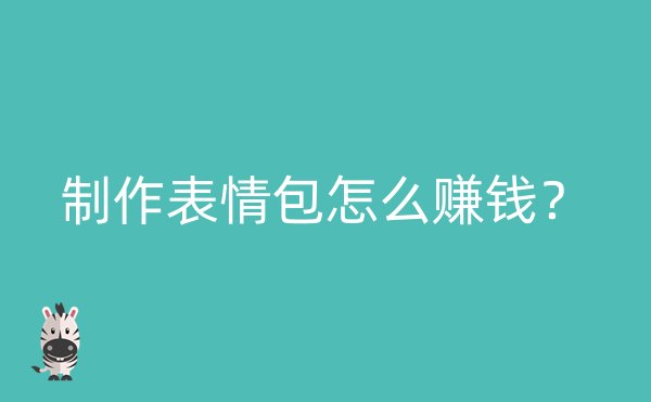 制作表情包怎么赚钱？