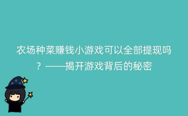 农场种菜赚钱小游戏可以全部提现吗？——揭开游戏背后的秘密