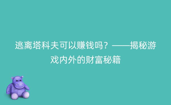 逃离塔科夫可以赚钱吗？——揭秘游戏内外的财富秘籍