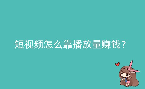 短视频怎么靠播放量赚钱？