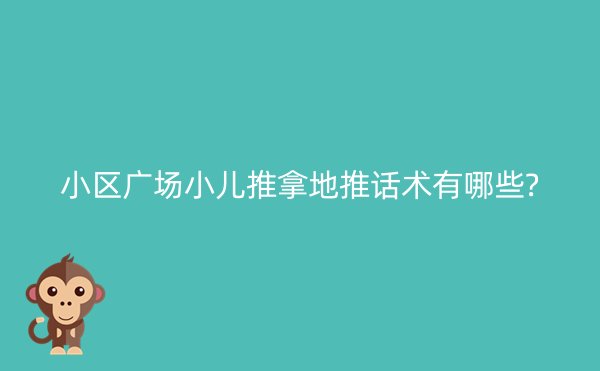 小区广场小儿推拿地推话术有哪些?