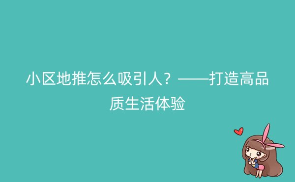 小区地推怎么吸引人？——打造高品质生活体验