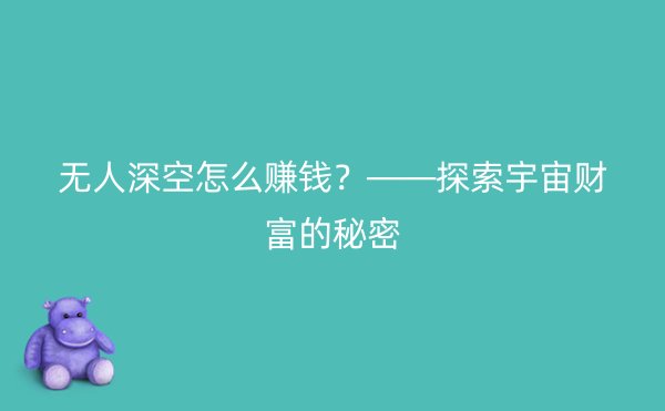 无人深空怎么赚钱？——探索宇宙财富的秘密