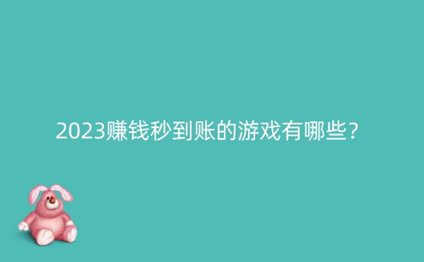 2023赚钱秒到账的游戏有哪些？