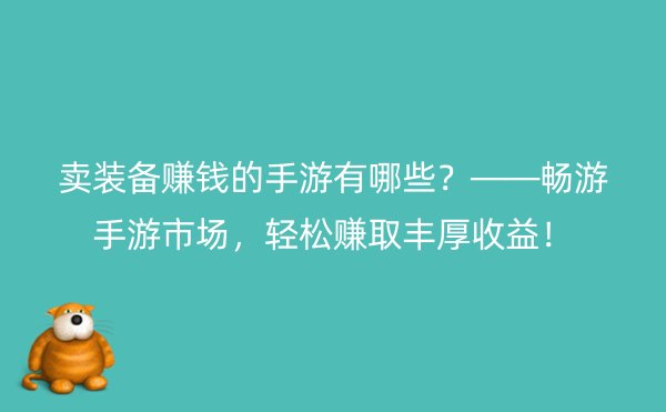 卖装备赚钱的手游有哪些？——畅游手游市场，轻松赚取丰厚收益！