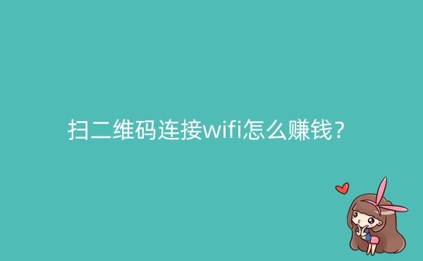 扫二维码连接wifi怎么赚钱？