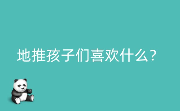 地推孩子们喜欢什么？