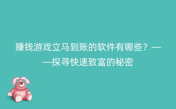 赚钱游戏立马到账的软件有哪些？——探寻快速致富的秘密