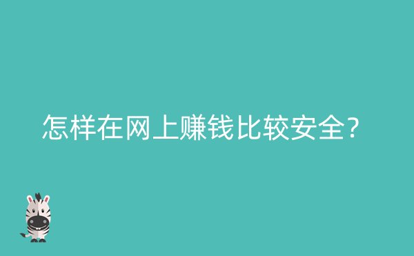 怎样在网上赚钱比较安全？