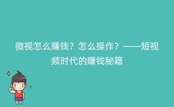 微视怎么赚钱？怎么操作？——短视频时代的赚钱秘籍