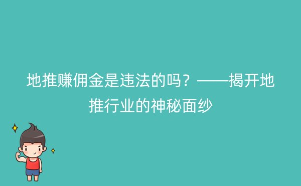 地推赚佣金是违法的吗？——揭开地推行业的神秘面纱