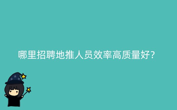 哪里招聘地推人员效率高质量好？