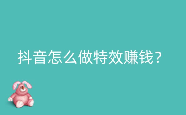 抖音怎么做特效赚钱？