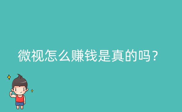 微视怎么赚钱是真的吗？