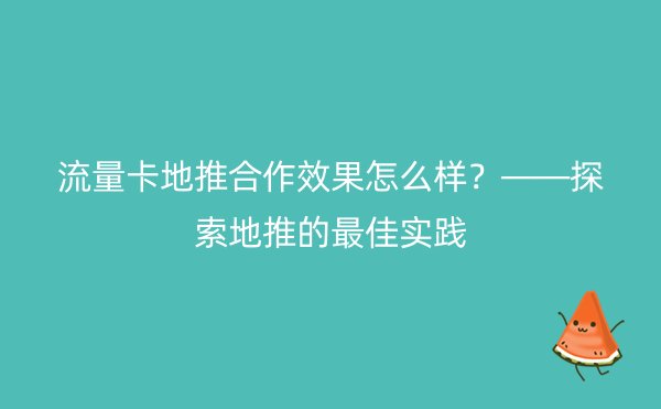 流量卡地推合作效果怎么样？——探索地推的最佳实践