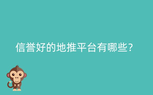 信誉好的地推平台有哪些？