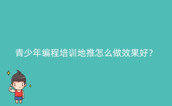 青少年编程培训地推怎么做效果好？