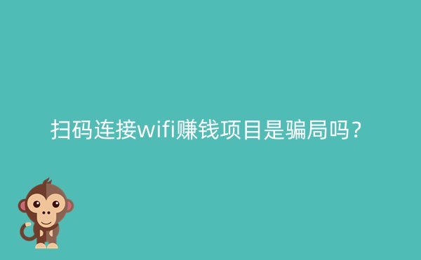 扫码连接wifi赚钱项目是骗局吗？