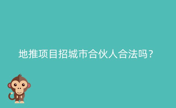 地推项目招城市合伙人合法吗？