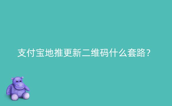 支付宝地推更新二维码什么套路？