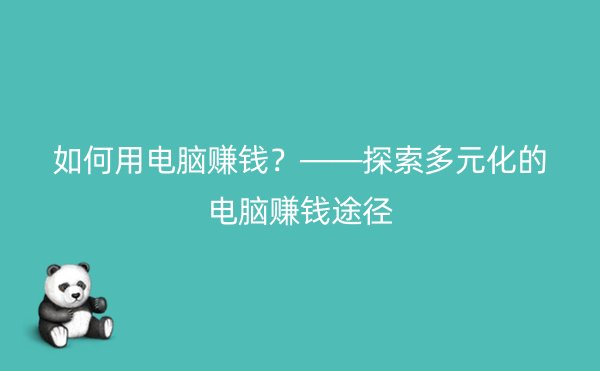 如何用电脑赚钱？——探索多元化的电脑赚钱途径