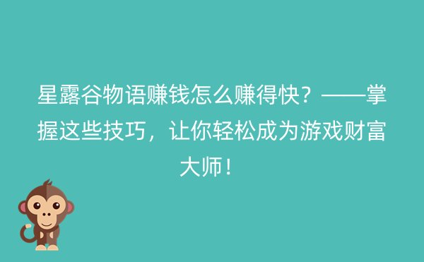 星露谷物语赚钱怎么赚得快？——掌握这些技巧，让你轻松成为游戏财富大师！