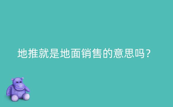 地推就是地面销售的意思吗？