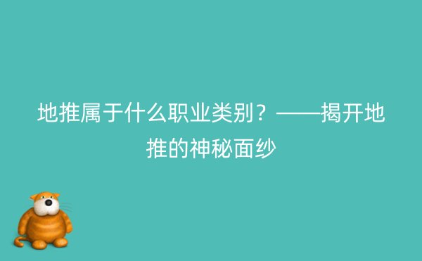 地推属于什么职业类别？——揭开地推的神秘面纱