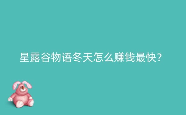 星露谷物语冬天怎么赚钱最快？