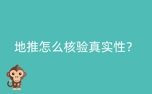 地推怎么核验真实性？