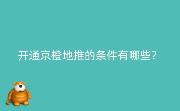 开通京橙地推的条件有哪些？