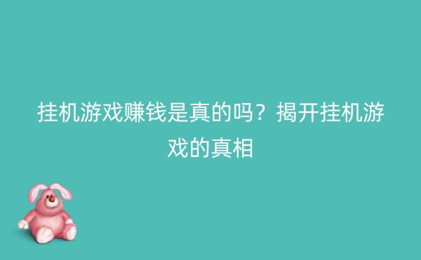 挂机游戏赚钱是真的吗？揭开挂机游戏的真相