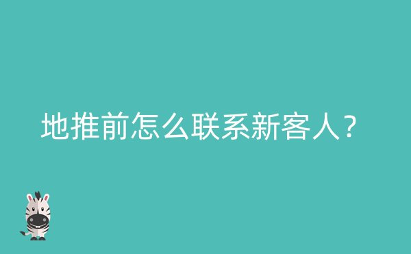 地推前怎么联系新客人？