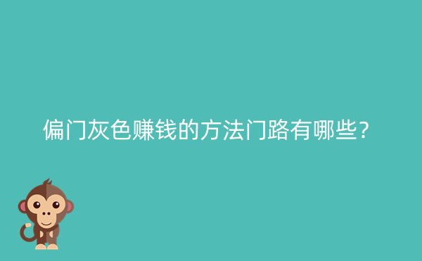 偏门灰色赚钱的方法门路有哪些？