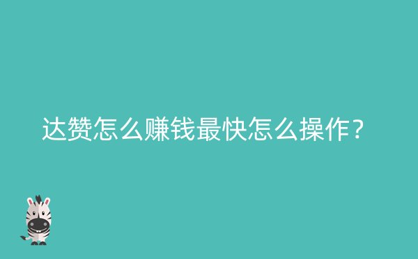 达赞怎么赚钱最快怎么操作？