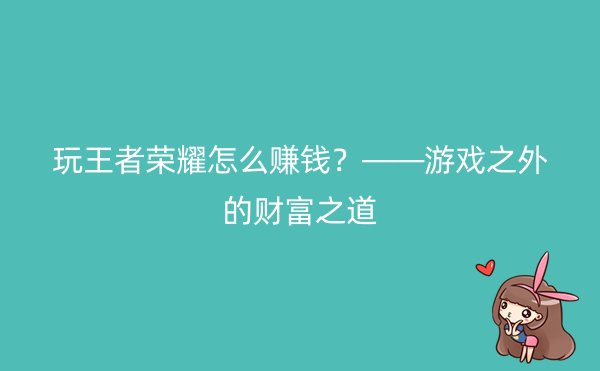 玩王者荣耀怎么赚钱？——游戏之外的财富之道